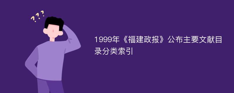 1999年《福建政报》公布主要文献目录分类索引