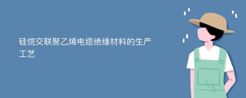 硅烷交联聚乙烯电缆绝缘材料的生产工艺