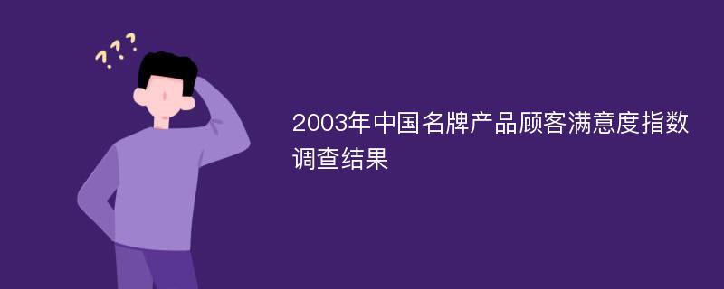 2003年中国名牌产品顾客满意度指数调查结果