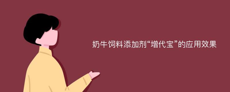 奶牛饲料添加剂“增代宝”的应用效果