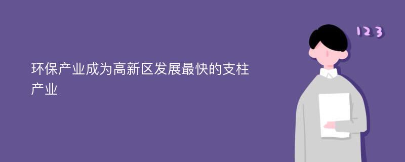 环保产业成为高新区发展最快的支柱产业