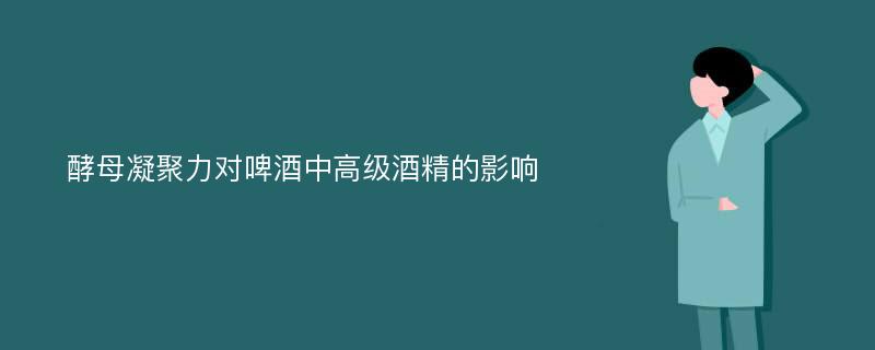 酵母凝聚力对啤酒中高级酒精的影响