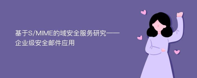 基于S/MIME的域安全服务研究——企业级安全邮件应用