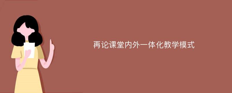 再论课堂内外一体化教学模式