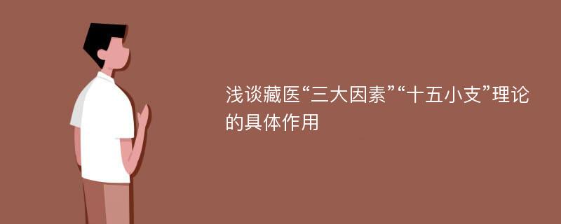 浅谈藏医“三大因素”“十五小支”理论的具体作用