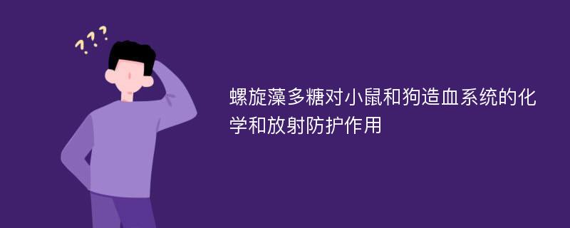 螺旋藻多糖对小鼠和狗造血系统的化学和放射防护作用