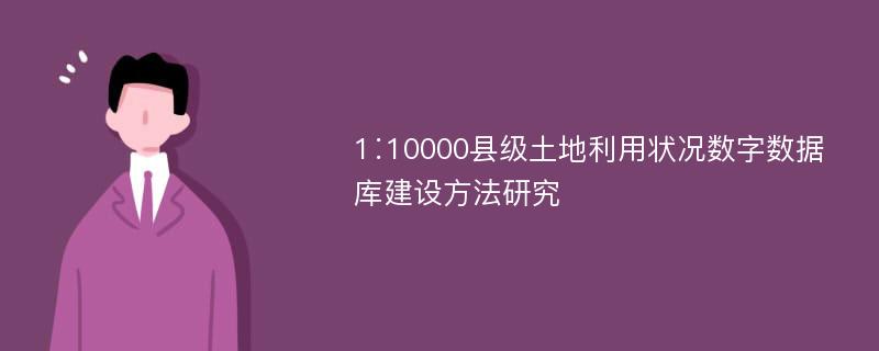 1∶10000县级土地利用状况数字数据库建设方法研究