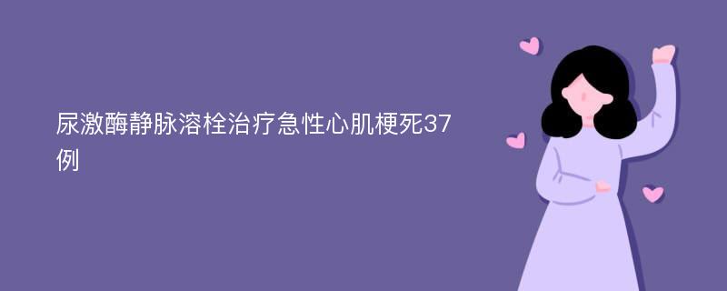 尿激酶静脉溶栓治疗急性心肌梗死37例