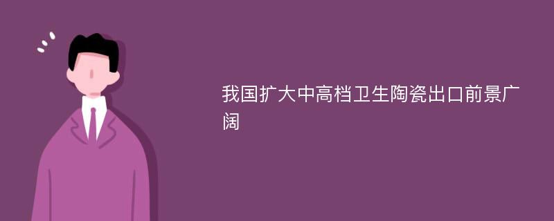 我国扩大中高档卫生陶瓷出口前景广阔