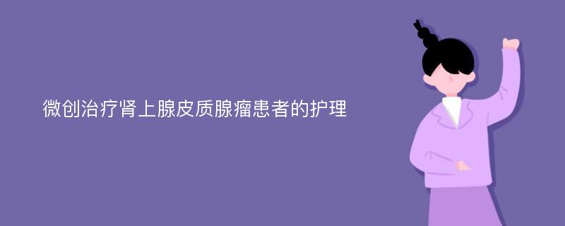 微创治疗肾上腺皮质腺瘤患者的护理