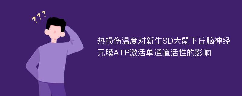 热损伤温度对新生SD大鼠下丘脑神经元膜ATP激活单通道活性的影响