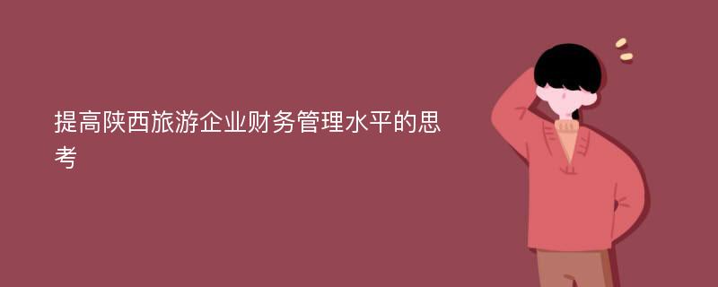 提高陕西旅游企业财务管理水平的思考