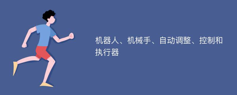 机器人、机械手、自动调整、控制和执行器