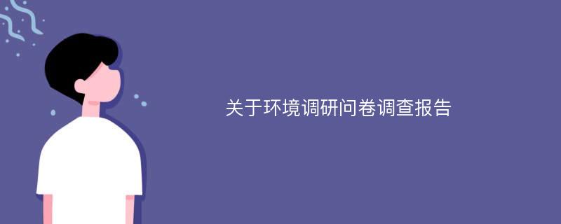 关于环境调研问卷调查报告