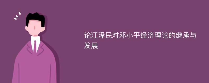 论江泽民对邓小平经济理论的继承与发展