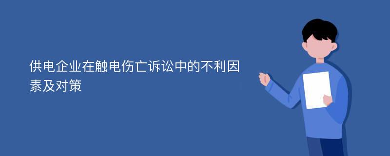 供电企业在触电伤亡诉讼中的不利因素及对策