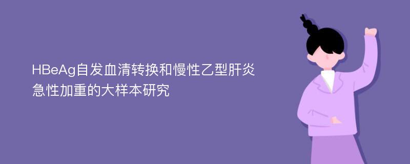 HBeAg自发血清转换和慢性乙型肝炎急性加重的大样本研究