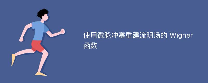 使用微脉冲塞重建流明场的 Wigner 函数