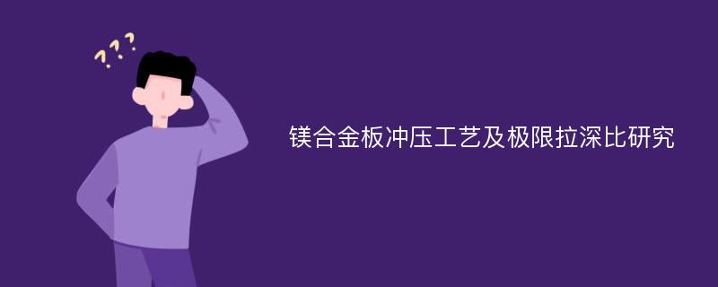 镁合金板冲压工艺及极限拉深比研究