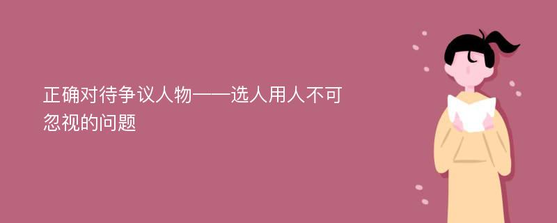 正确对待争议人物——选人用人不可忽视的问题