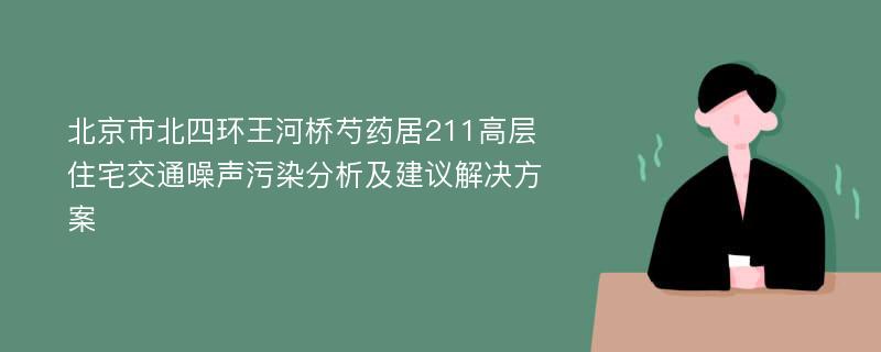 北京市北四环王河桥芍药居211高层住宅交通噪声污染分析及建议解决方案