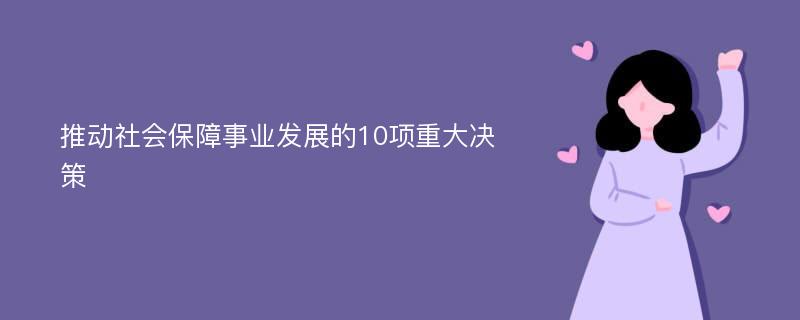 推动社会保障事业发展的10项重大决策