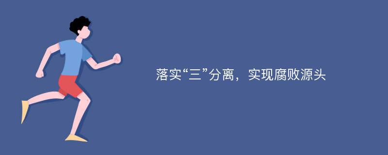 落实“三”分离，实现腐败源头