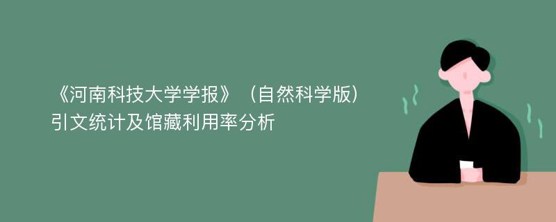 《河南科技大学学报》（自然科学版）引文统计及馆藏利用率分析