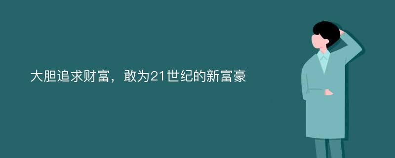 大胆追求财富，敢为21世纪的新富豪