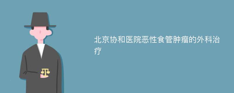 北京协和医院恶性食管肿瘤的外科治疗