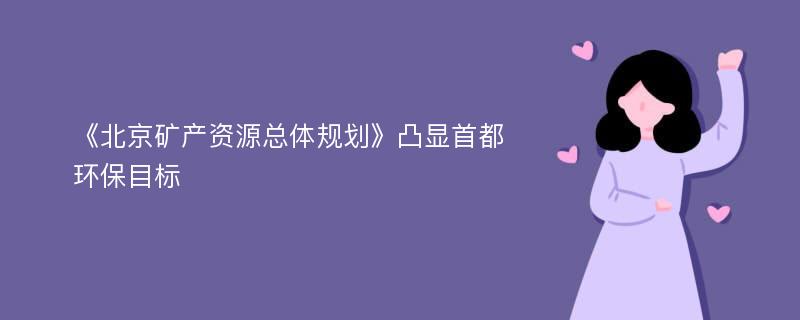 《北京矿产资源总体规划》凸显首都环保目标