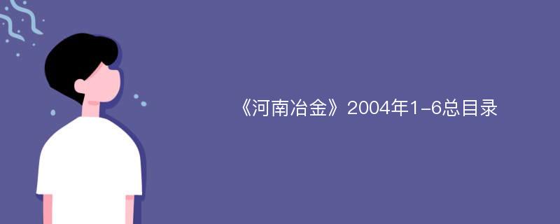 《河南冶金》2004年1-6总目录