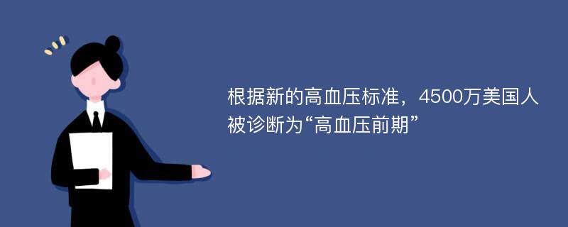 根据新的高血压标准，4500万美国人被诊断为“高血压前期”