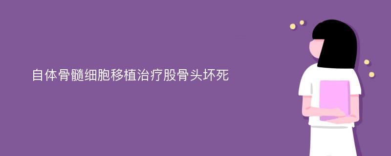 自体骨髓细胞移植治疗股骨头坏死