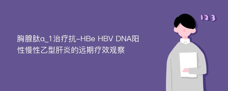 胸腺肽α_1治疗抗-HBe HBV DNA阳性慢性乙型肝炎的远期疗效观察