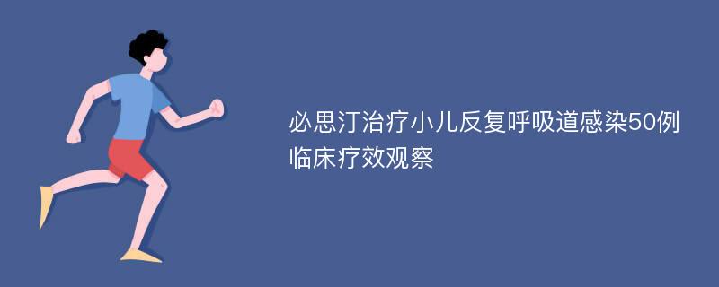 必思汀治疗小儿反复呼吸道感染50例临床疗效观察