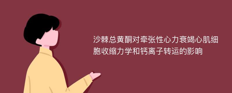 沙棘总黄酮对牵张性心力衰竭心肌细胞收缩力学和钙离子转运的影响