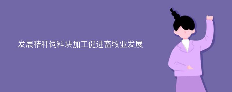 发展秸秆饲料块加工促进畜牧业发展