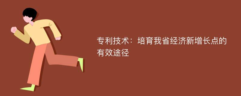 专利技术：培育我省经济新增长点的有效途径