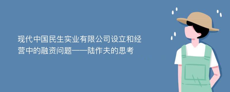 现代中国民生实业有限公司设立和经营中的融资问题——陆作夫的思考