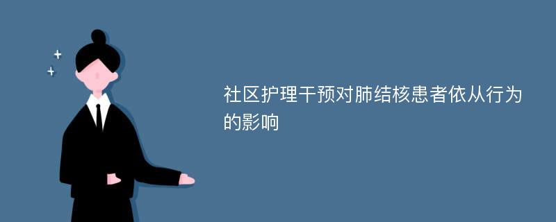 社区护理干预对肺结核患者依从行为的影响