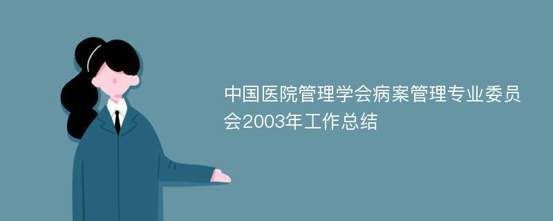 中国医院管理学会病案管理专业委员会2003年工作总结