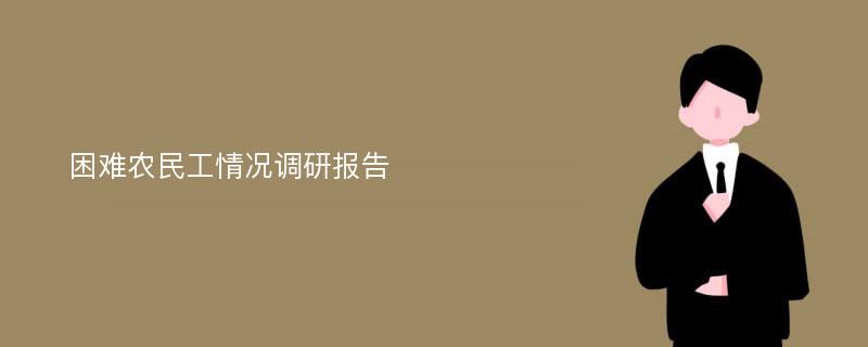 困难农民工情况调研报告