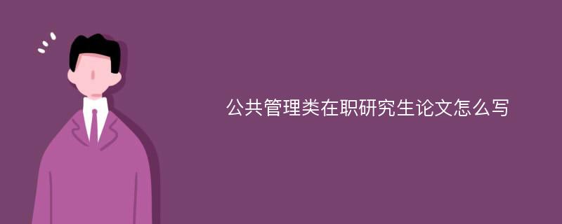 公共管理类在职研究生论文怎么写