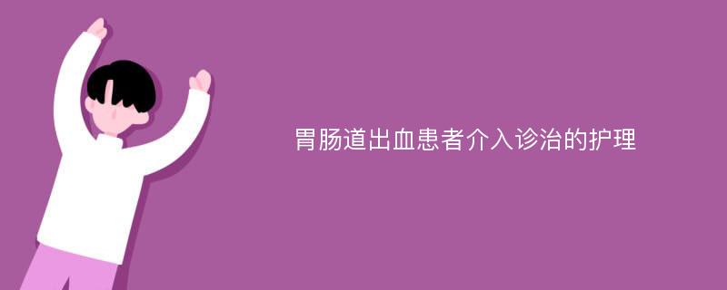 胃肠道出血患者介入诊治的护理