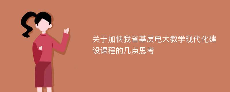 关于加快我省基层电大教学现代化建设课程的几点思考