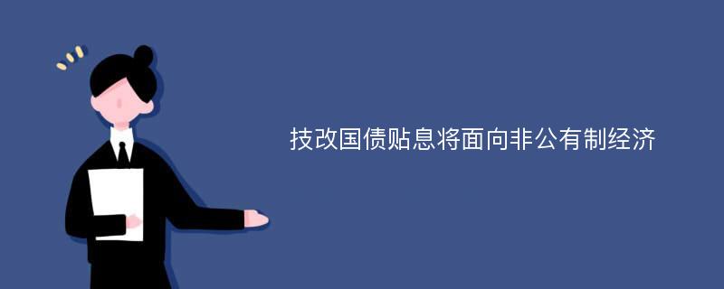 技改国债贴息将面向非公有制经济