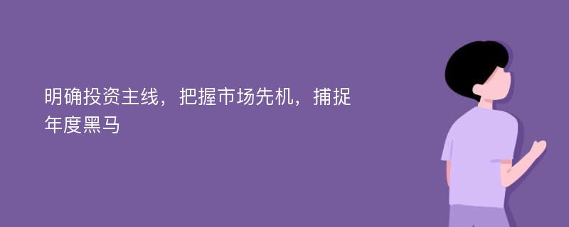 明确投资主线，把握市场先机，捕捉年度黑马