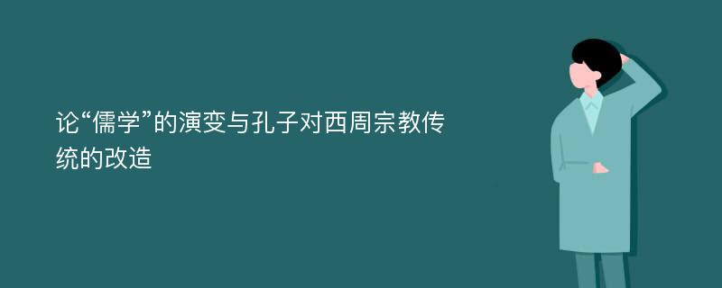 论“儒学”的演变与孔子对西周宗教传统的改造