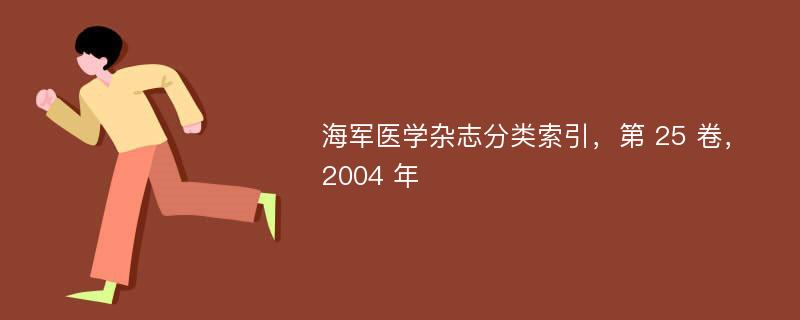 海军医学杂志分类索引，第 25 卷，2004 年